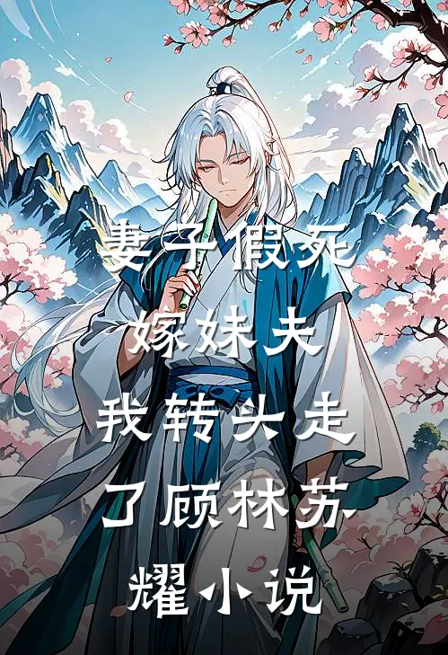 妻子假死嫁妹夫，我转头走了顾林苏耀小说