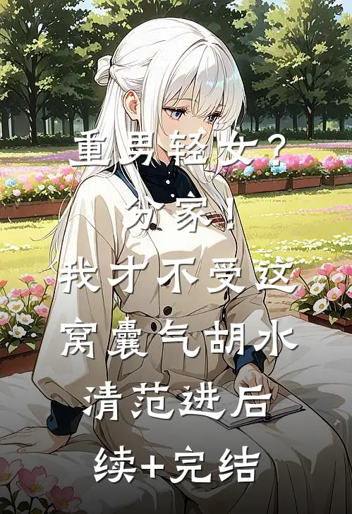 重男轻女？分家！我才不受这窝囊气胡水清范进后续+完结