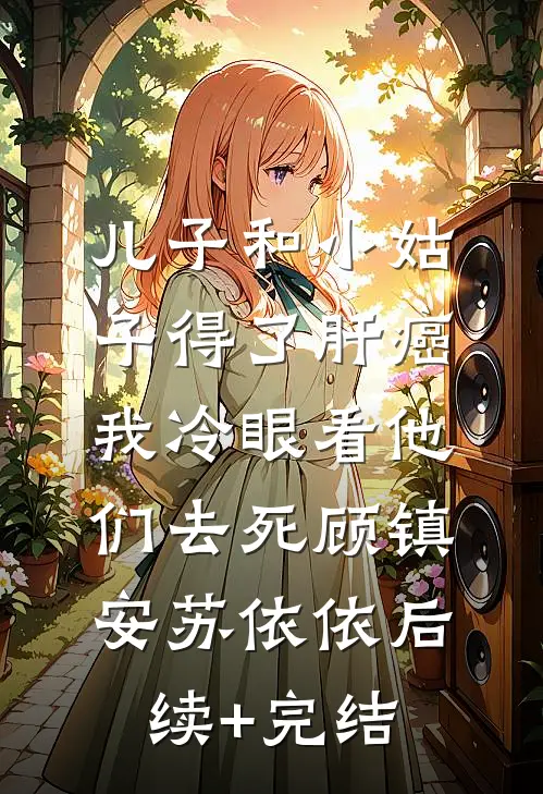 儿子和小姑子得了肝癌，我冷眼看他们去死顾镇安苏依依后续+完结