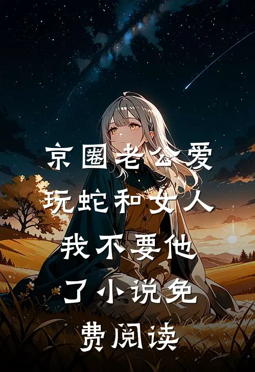 京圈老公爱玩蛇和女人，我不要他了小说免费阅读