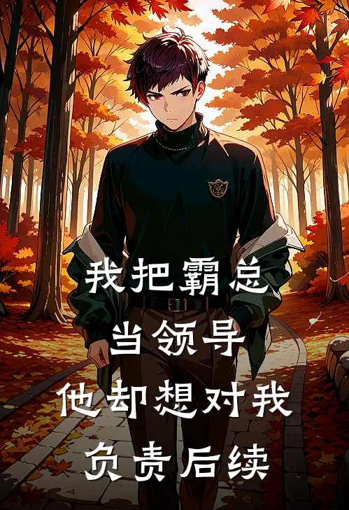 我把霸总当领导，他却想对我负责后续