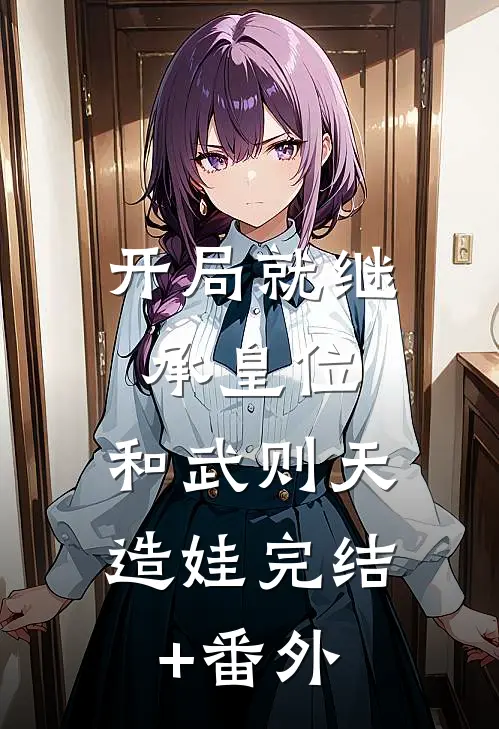 开局就继承皇位，和武则天造娃完结+番外