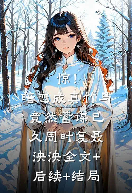 惊！暗恋成真，竹马竟然蓄谋已久周时复聂泱泱全文+后续+结局