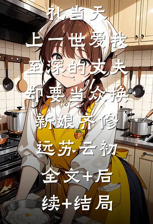 重生婚礼当天，上一世爱我至深的丈夫却要当众换新娘齐修远苏云初:全文+后续+结局