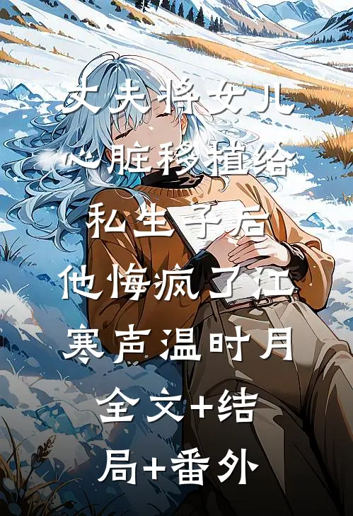 丈夫将女儿心脏移植给私生子后，他悔疯了江寒声温时月:全文+结局+番外