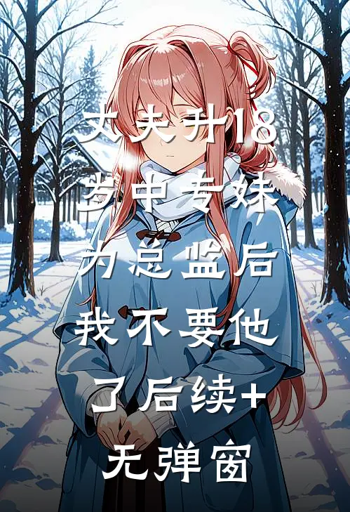 丈夫升18岁中专妹为总监后，我不要他了后续+无弹窗