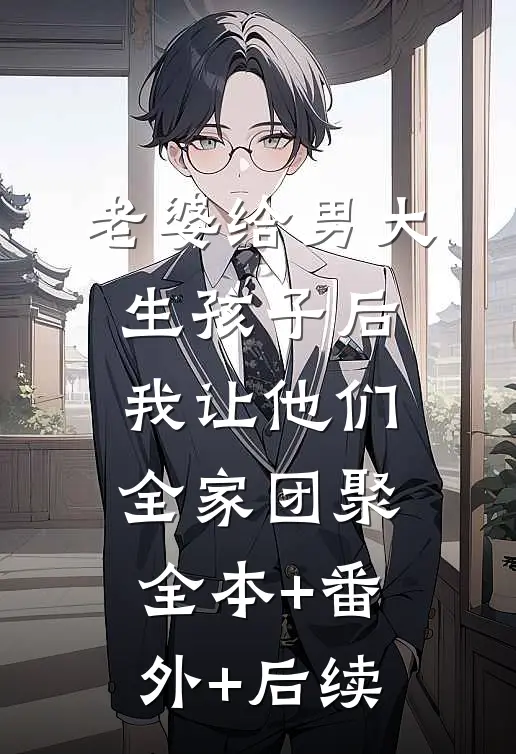 老婆给男大生孩子后，我让他们全家团聚全本+番外+后续