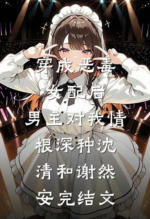 穿成恶毒女配后，男主对我情根深种沈清和谢然安完结文