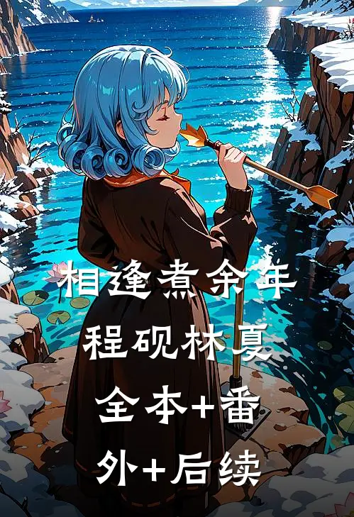 相逢煮余年程砚林夏:全本+番外+后续