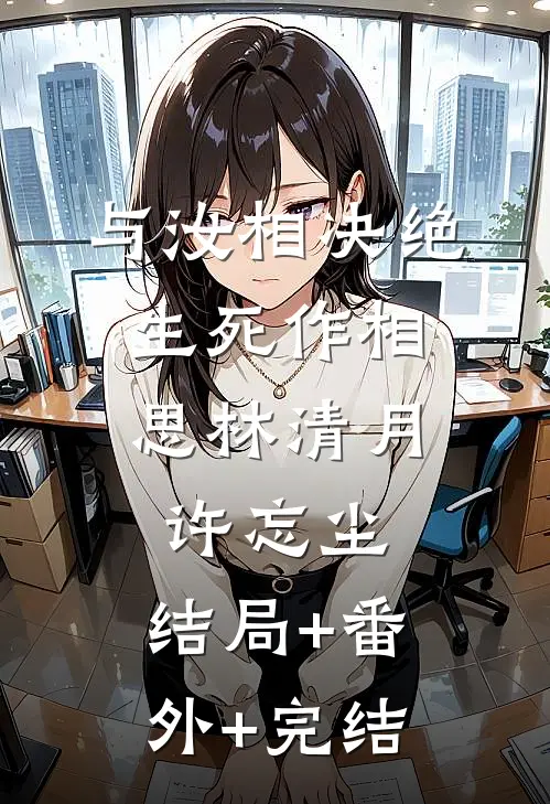 与汝相决绝，生死作相思林清月许忘尘:结局+番外+完结