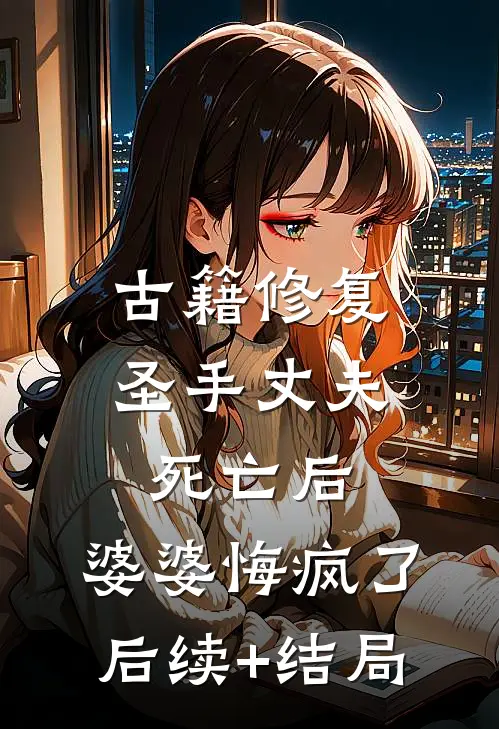 古籍修复圣手丈夫死亡后，婆婆悔疯了后续+结局