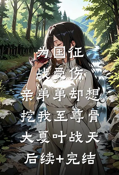 为国征战受伤，亲弟弟却想挖我至尊骨大夏叶战天后续+完结