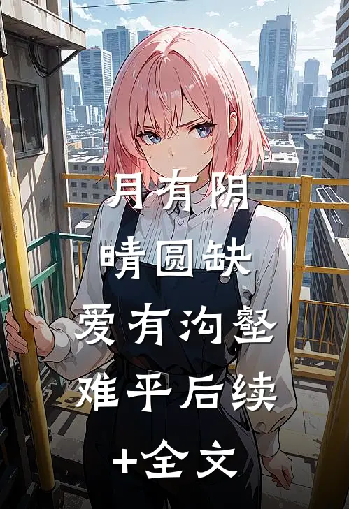 月有阴晴圆缺，爱有沟壑难平后续+全文