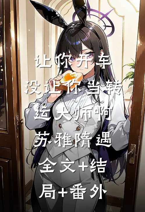 让你开车，没让你当转运大师啊苏雅隋遇:全文+结局+番外