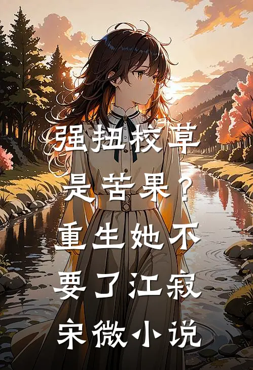 强扭校草是苦果？重生她不要了江寂宋微小说