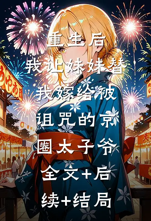重生后，我让妹妹替我嫁给被诅咒的京圈太子爷全文+后续+结局
