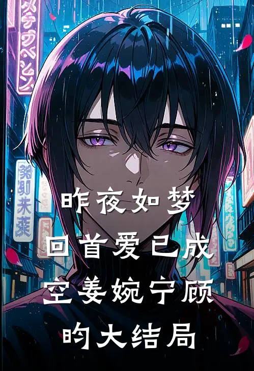 昨夜如梦，回首爱已成空姜婉宁顾昀大结局