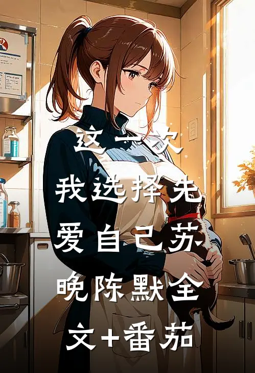 这一次，我选择先爱自己苏晚陈默全文+番茄