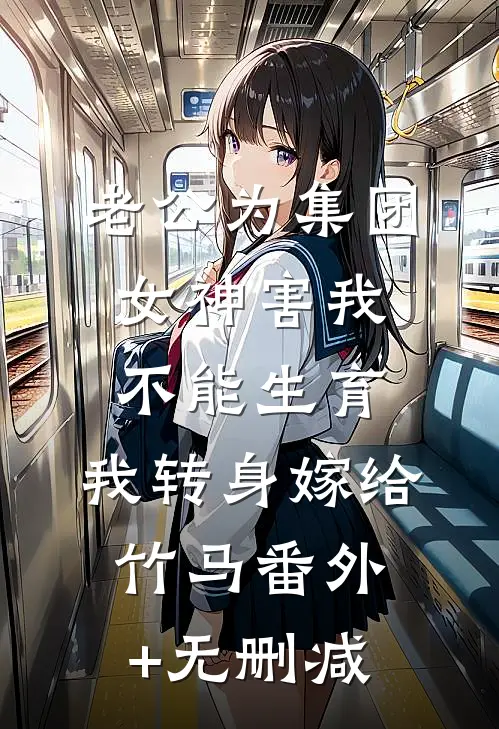 老公为集团女神害我不能生育，我转身嫁给竹马番外+无删减