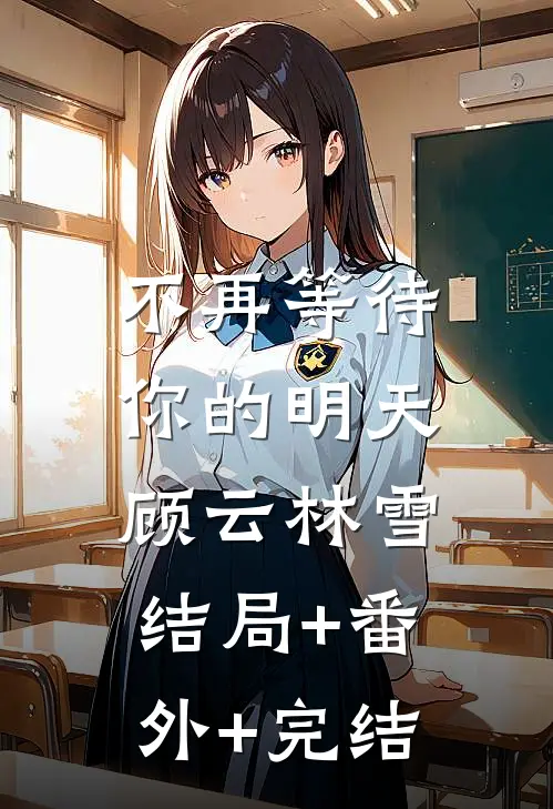不再等待你的明天顾云林雪:结局+番外+完结