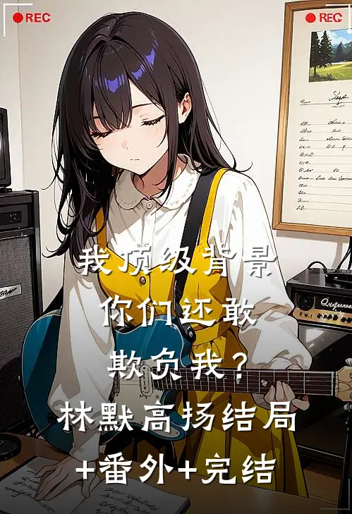 我顶级背景，你们还敢欺负我？林默高扬:结局+番外+完结