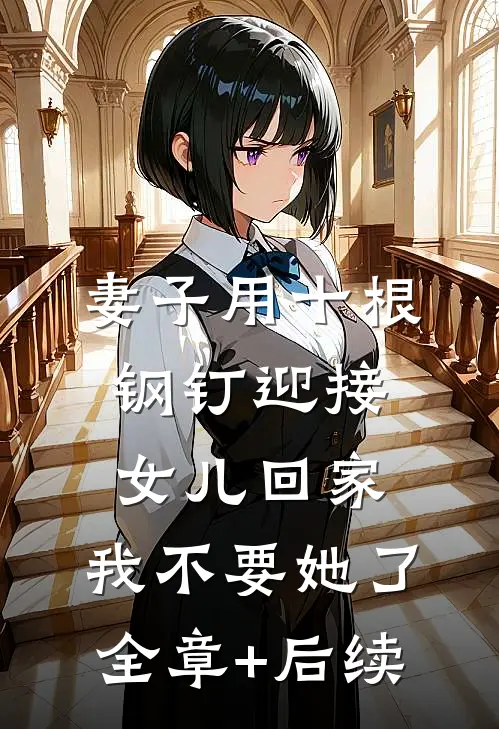 妻子用十根钢钉迎接女儿回家，我不要她了:全章+后续