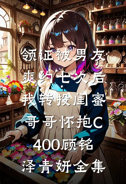 领证被男友爽约七次后，我转投闺蜜哥哥怀抱C400顾铭泽青妍全集