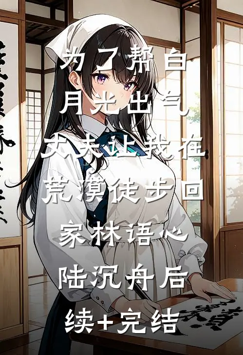 为了帮白月光出气，丈夫让我在荒漠徒步回家林语心陆沉舟后续+完结