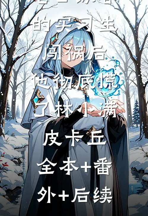 老公纵容的实习生闯祸后，他彻底慌了林小满皮卡丘:全本+番外+后续