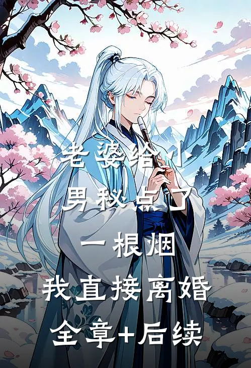 老婆给小男秘点了一根烟，我直接离婚:全章+后续