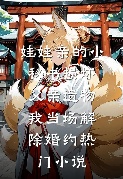 娃娃亲的小秘书损坏父亲遗物，我当场解除婚约热门小说