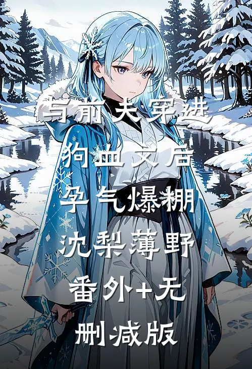 与前夫穿进狗血文后，孕气爆棚沈梨薄野:番外+无删减版