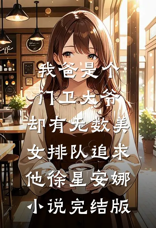 我爸是个门卫大爷，却有无数美女排队追求他徐星安娜小说完结版