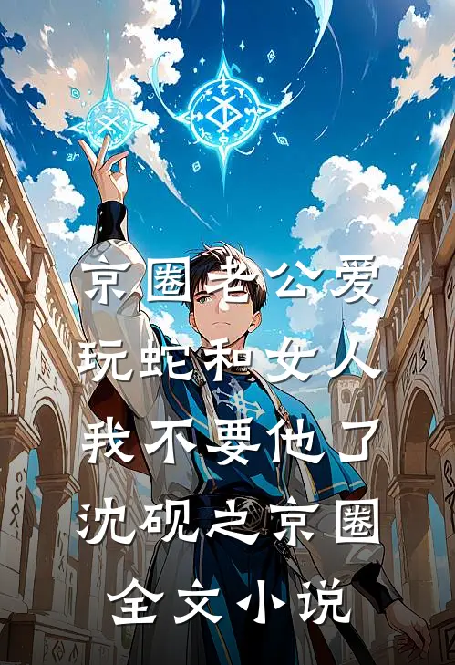 京圈老公爱玩蛇和女人，我不要他了沈砚之京圈全文小说