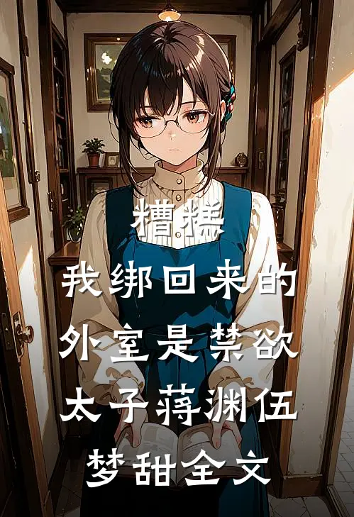 糟糕，我绑回来的外室是禁欲太子蒋渊伍梦甜全文