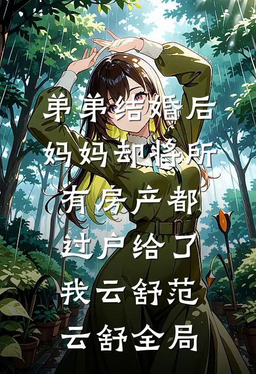 弟弟结婚后，妈妈却将所有房产都过户给了我云舒范云舒全局