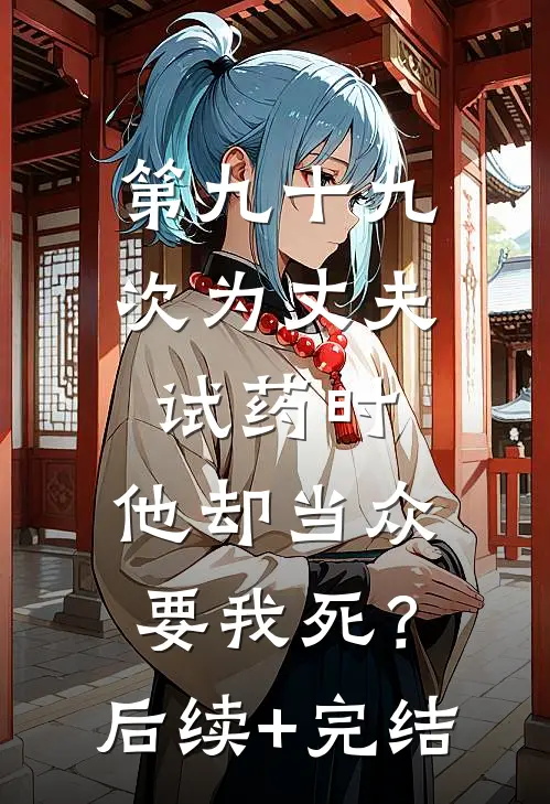 第九十九次为丈夫试药时，他却当众要我死？后续+完结
