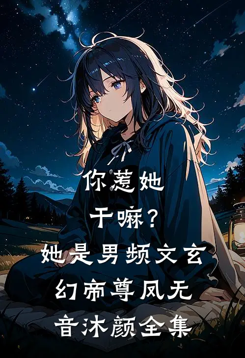 你惹她干嘛？她是男频文玄幻帝尊凤无音沐颜全集