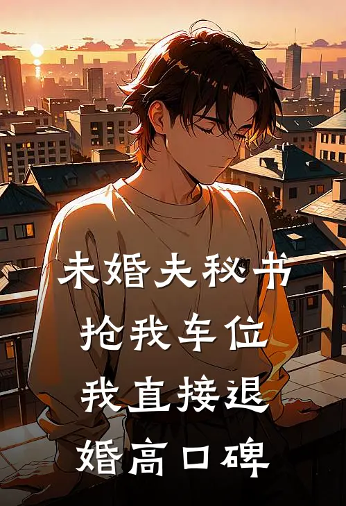 未婚夫秘书抢我车位，我直接退婚高口碑