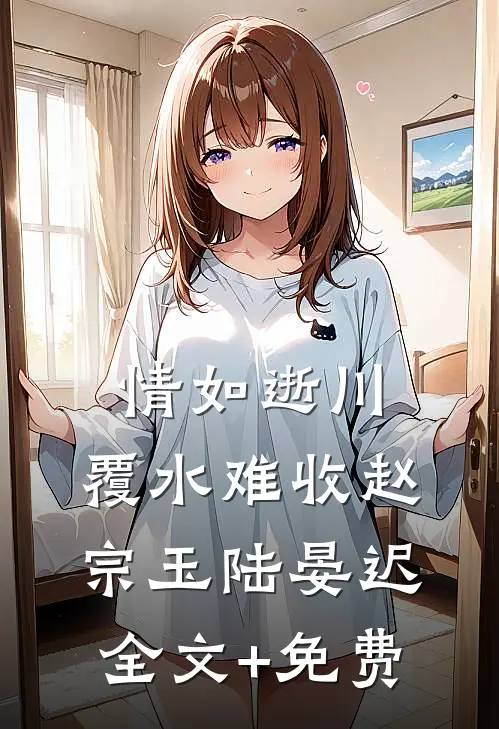 情如逝川，覆水难收赵宗玉陆晏迟全文+免费