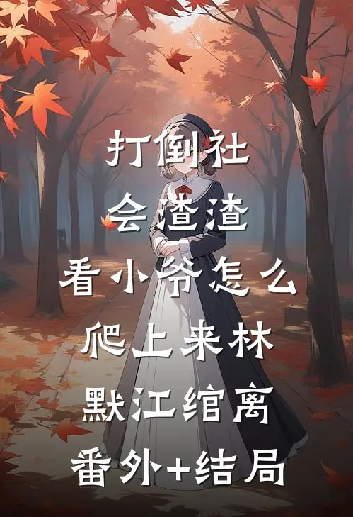 打倒社会渣渣，看小爷怎么爬上来林默江绾离:(番外)+(结局)