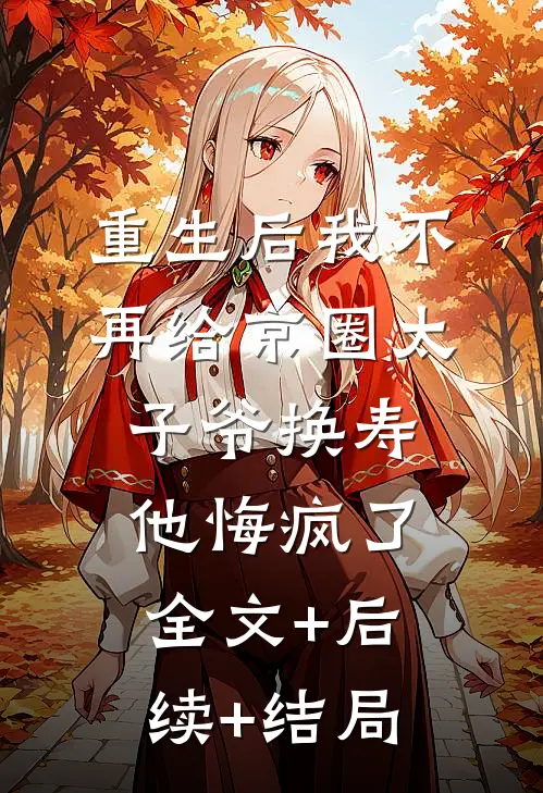 重生后我不再给京圈太子爷换寿，他悔疯了全文+后续+结局