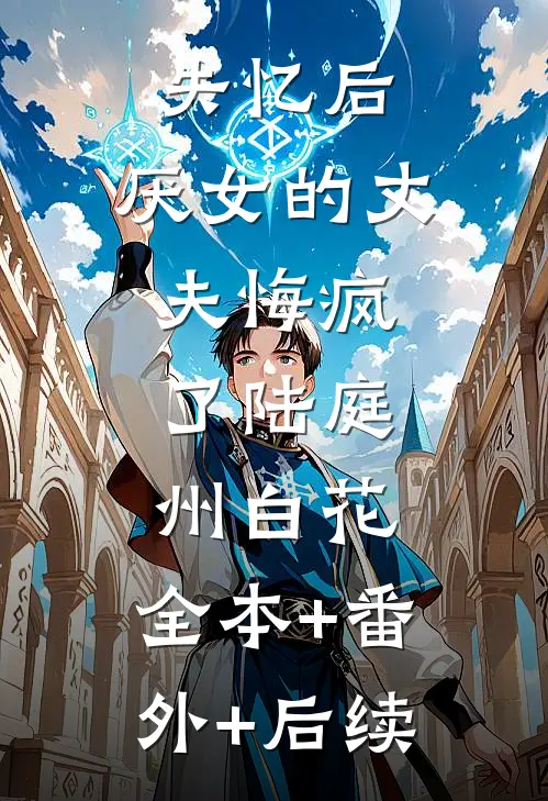 失忆后，厌女的丈夫悔疯了陆庭州白花:全本+番外+后续