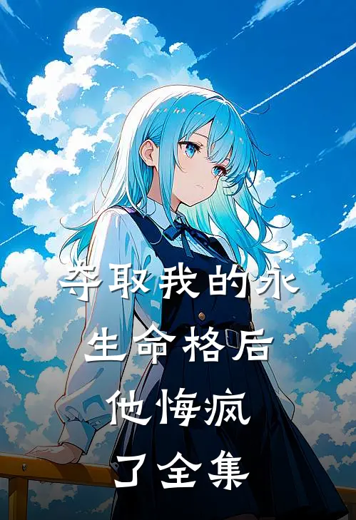 夺取我的永生命格后，他悔疯了全集