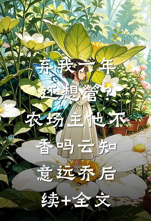 弃我六年还想管？农场主他不香吗云知意远乔后续+全文