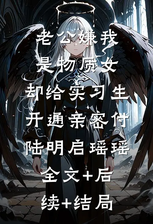 老公嫌我是物质女，却给实习生开通亲密付陆明启瑶瑶:全文+后续+结局