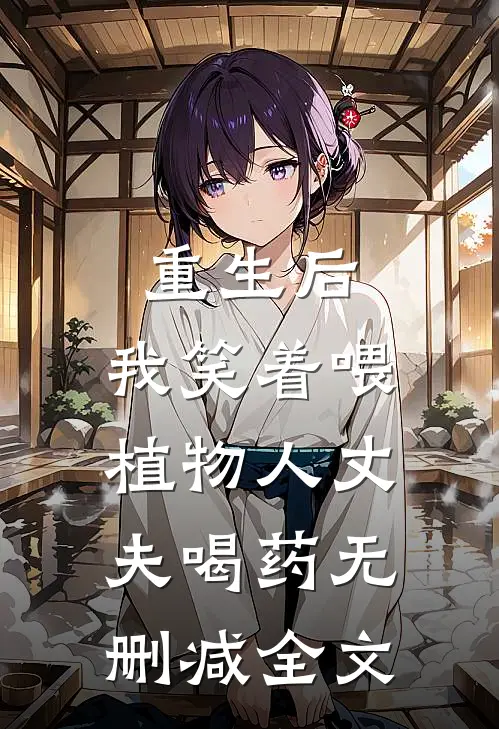 重生后，我笑着喂植物人丈夫喝药无删减全文
