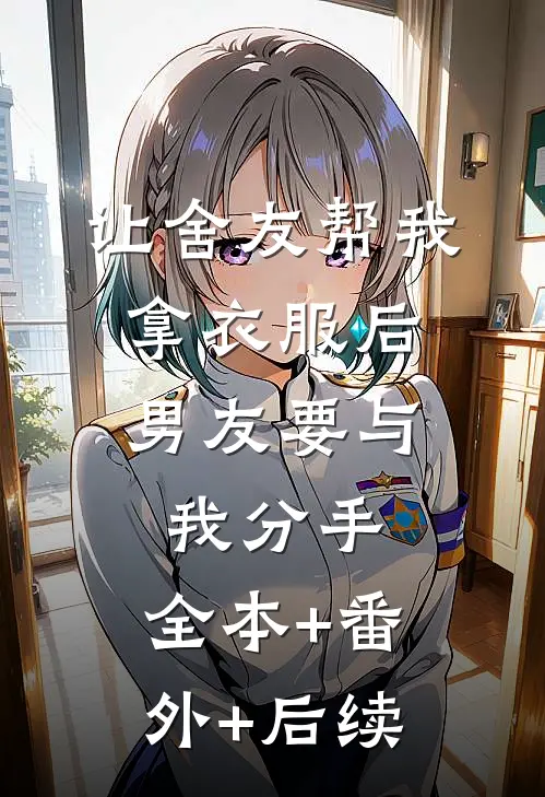 让舍友帮我拿衣服后，男友要与我分手:全本+番外+后续