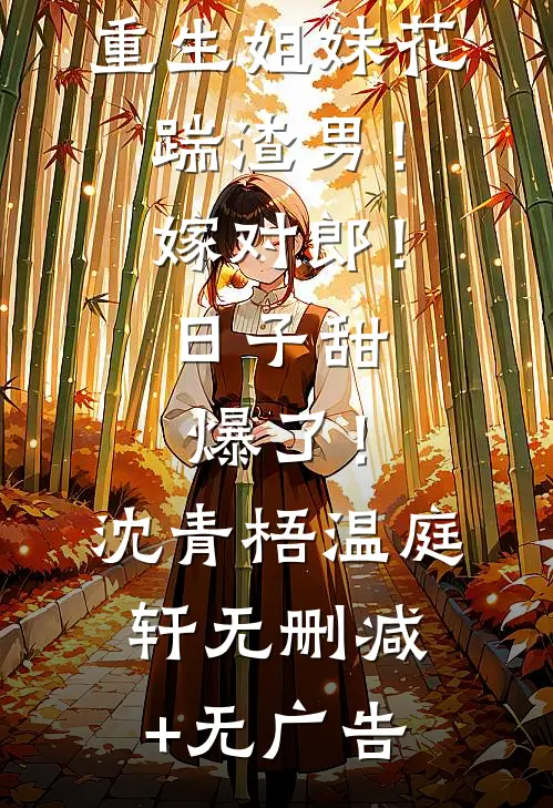 重生姐妹花：踹渣男！嫁对郎！日子甜爆了！沈青梧温庭轩无删减+无广告