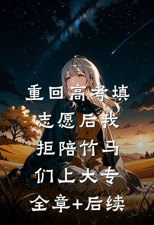 重回高考填志愿后我拒陪竹马们上大专:全章+后续